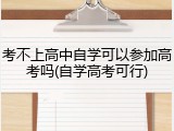 考不上高中自学可以参加高考吗(自学高考可行)