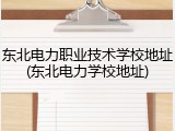 东北电力职业技术学校地址(东北电力学校地址)
