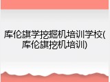 库伦旗学挖掘机培训学校(库伦旗挖机培训)