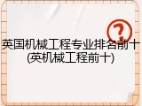 英国机械工程专业排名前十(英机械工程前十)