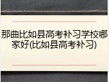 那曲比如县高考补习学校哪家好(比如县高考补习)