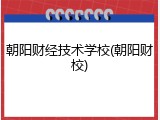 朝阳财经技术学校(朝阳财校)