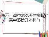 考不上高中怎么升本科呢("高中落榜升本科")