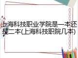 上海科技职业学院是一本还是二本(上海科技职院几本)