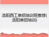 洛阳西工单招培训班推荐(洛阳单招培训)