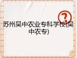 苏州吴中农业专科学校(吴中农专)