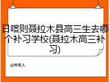 日喀则聂拉木县高三生去哪个补习学校(聂拉木高三补习)