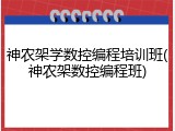 神农架学数控编程培训班(神农架数控编程班)