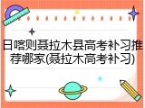 日喀则聂拉木县高考补习推荐哪家(聂拉木高考补习)
