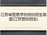 江苏省贸易学校技校招生简章(江苏贸校招生)