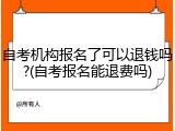 自考机构报名了可以退钱吗?(自考报名能退费吗)