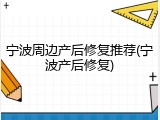 宁波周边产后修复推荐(宁波产后修复)