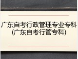 广东自考行政管理专业专科(广东自考行管专科)