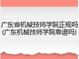 广东省机械技师学院正规吗(广东机械技师学院靠谱吗)