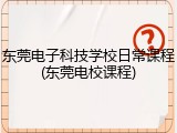 东莞电子科技学校日常课程(东莞电校课程)