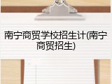 南宁商贸学校招生计(南宁商贸招生)