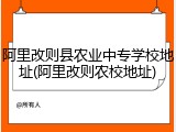 阿里改则县农业中专学校地址(阿里改则农校地址)