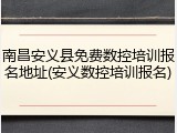 南昌安义县免费数控培训报名地址(安义数控培训报名)