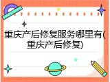 重庆产后修复服务哪里有(重庆产后修复)