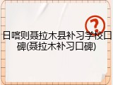 日喀则聂拉木县补习学校口碑(聂拉木补习口碑)
