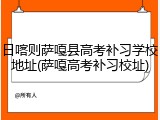 日喀则萨嘎县高考补习学校地址(萨嘎高考补习校址)