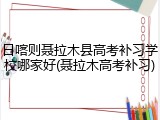 日喀则聂拉木县高考补习学校哪家好(聂拉木高考补习)