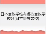 日本贵族学校有哪些贵族学校好(日本贵族名校)