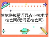 博尔塔拉精河县农业技术学校官网(精河农校官网)