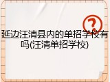 延边汪清县内的单招学校有吗(汪清单招学校)