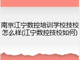 南京江宁数控培训学校技校怎么样(江宁数控技校如何)