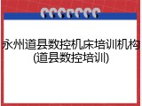 永州道县数控机床培训机构(道县数控培训)
