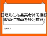 日喀则仁布县高考补习推荐哪家(仁布高考补习推荐)