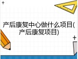 产后康复中心做什么项目(产后康复项目)