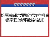 松原前郭尔罗斯学数控机床哪家强(前郭数控培训)