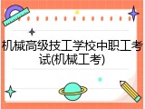 机械高级技工学校中职工考试(机械工考)