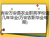 吉安万安县农业职高学校读几年毕业(万安农职毕业年限)