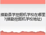措勤县学挖掘机学校在哪里?(措勤挖掘机学校地址)