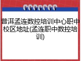普洱孟连数控培训中心职中校区地址(孟连职中数控培训)