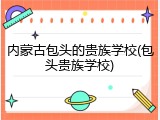 内蒙古包头的贵族学校(包头贵族学校)