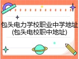 包头电力学校职业中学地址(包头电校职中地址)