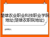 楚雄农业职业科技职业学院地址(楚雄农职院地址)