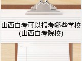 山西自考可以报考哪些学校(山西自考院校)