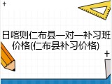 日喀则仁布县一对一补习班价格(仁布县补习价格)