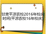 甘肃平凉农校2016年校庆时间(平凉农校16年校庆)