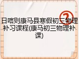 日喀则康马县寒假初三物理补习课程(康马初三物理补课)