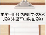 本溪平山数控培训学校怎么报名(本溪平山数控报名)