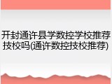 开封通许县学数控学校推荐技校吗(通许数控技校推荐)