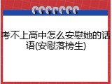 考不上高中怎么安慰她的话语(安慰落榜生)