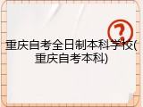 重庆自考全日制本科学校(重庆自考本科)