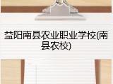 益阳南县农业职业学校(南县农校)